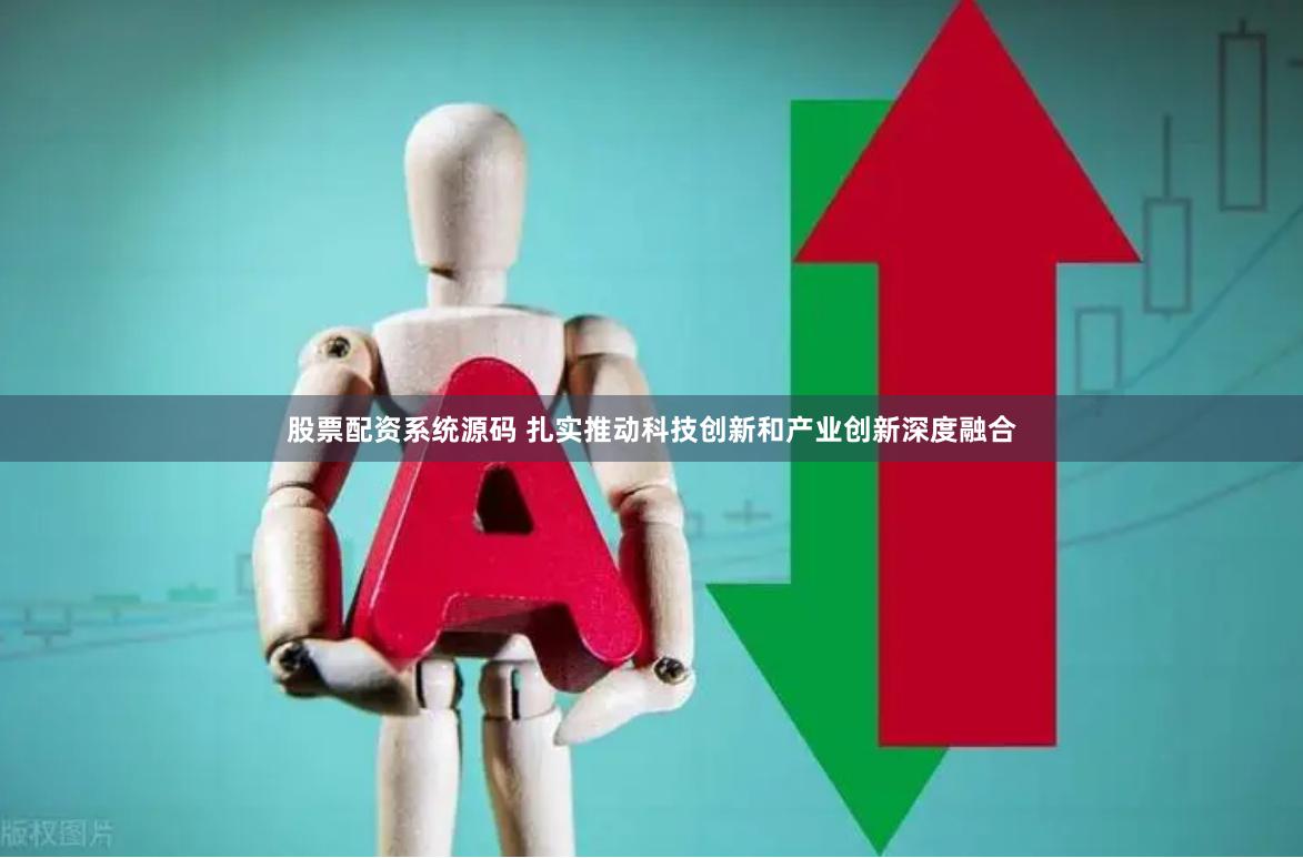 股票配资系统源码 扎实推动科技创新和产业创新深度融合