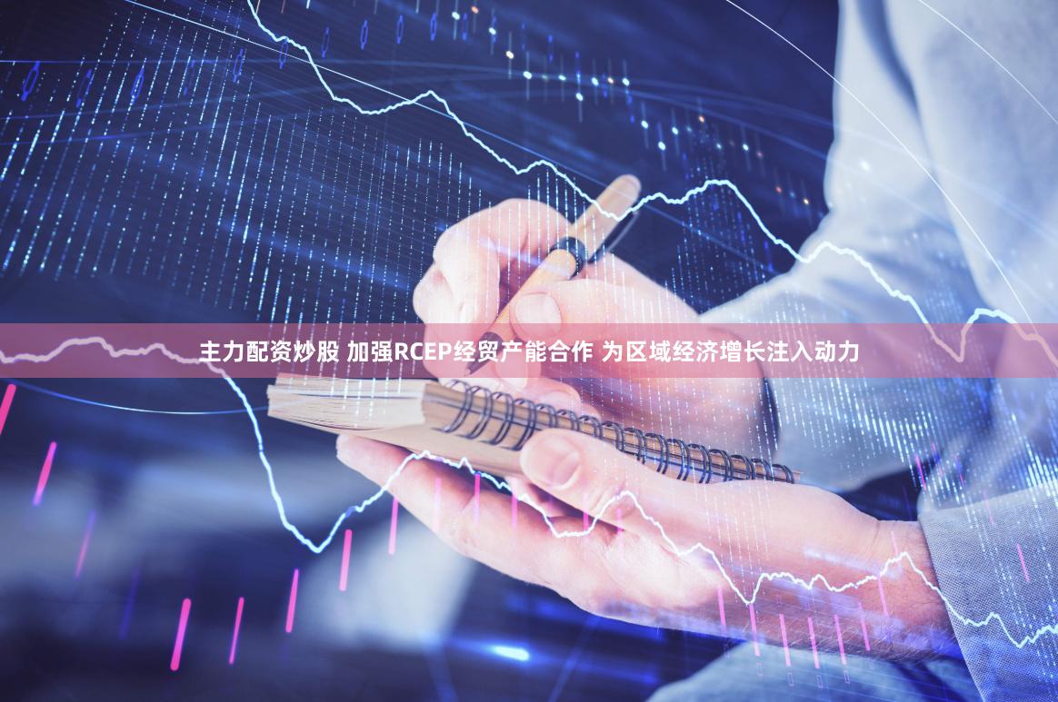 主力配资炒股 加强RCEP经贸产能合作 为区域经济增长注入动力