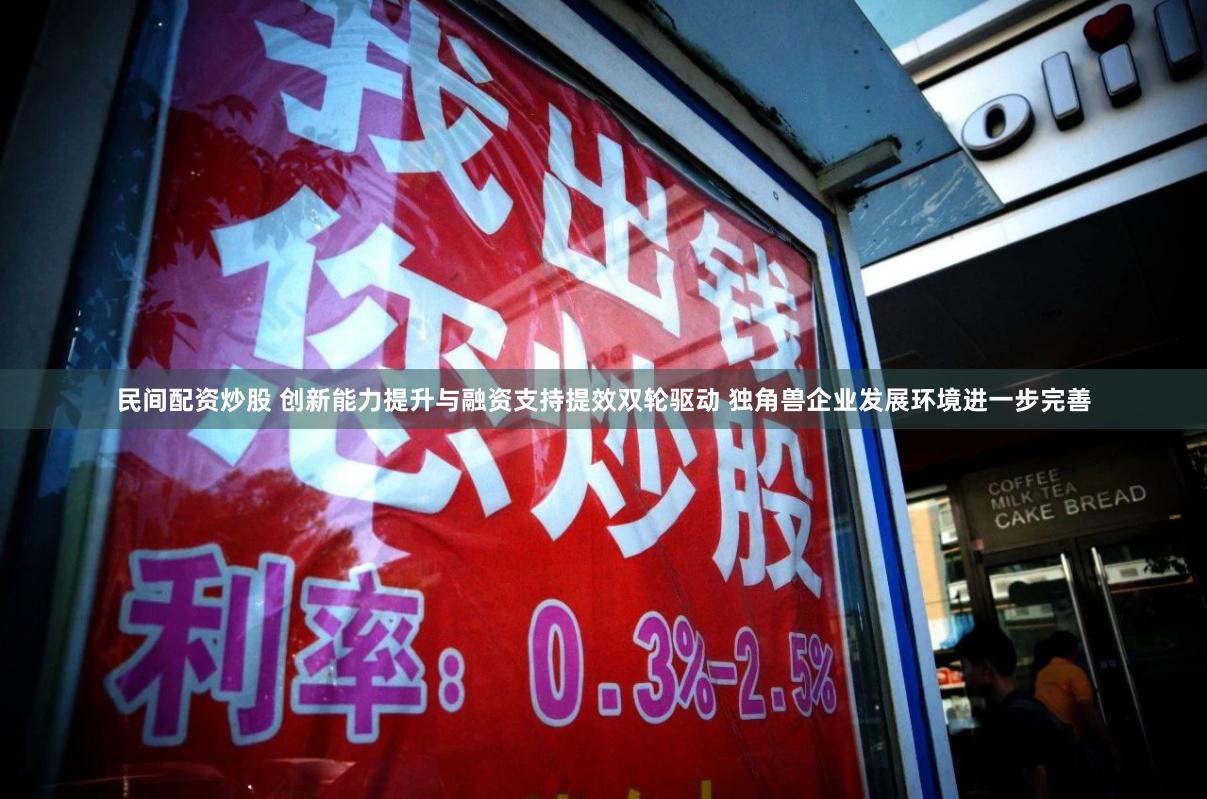 民间配资炒股 创新能力提升与融资支持提效双轮驱动 独角兽企业发展环境进一步完善