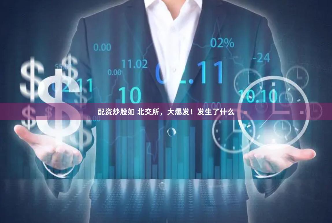 配资炒股如 北交所,大爆发!发生了什么
