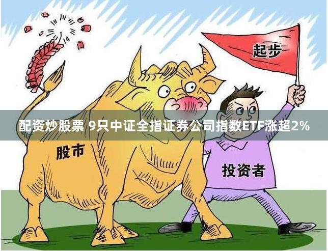 配资炒股票 9只中证全指证券公司指数ETF涨超2%