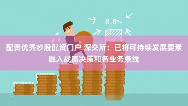 配资优秀炒股配资门户 深交所:已将可持续发展要素融入战略决策和各业务条线