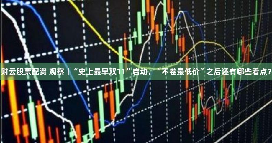 财云股票配资 观察|“史上最早双11”启动,“不卷最低价”之后还有哪些看点?