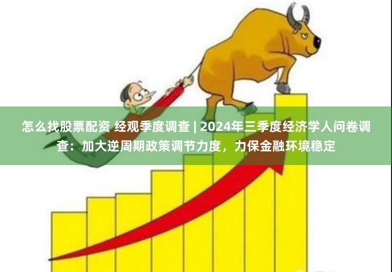 怎么找股票配资 经观季度调查 | 2024年三季度经济学人问卷调查:加大逆周期政策调节力度,力保金融环境稳定