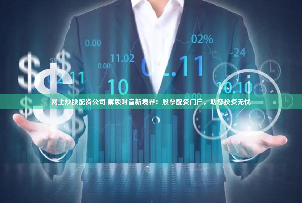 网上炒股配资公司 解锁财富新境界:股票配资门户,助您投资无忧
