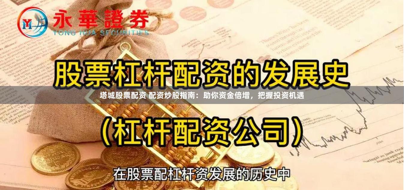 塔城股票配资 配资炒股指南:助你资金倍增,把握投资机遇