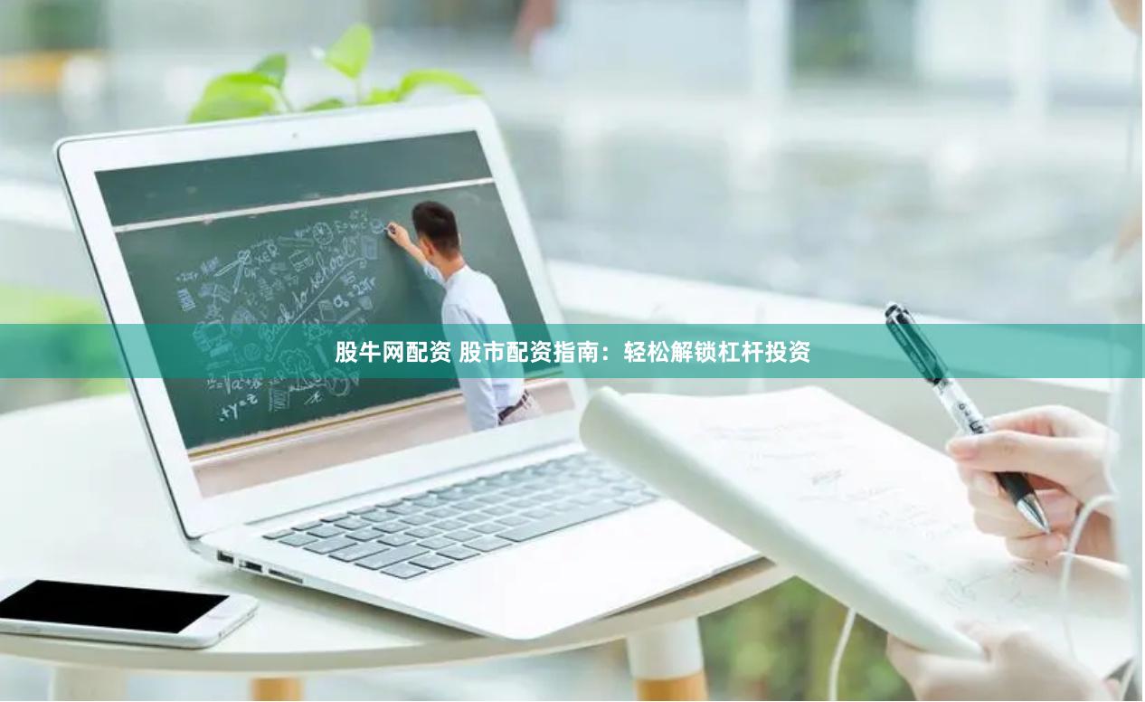 股牛网配资 股市配资指南:轻松解锁杠杆投资