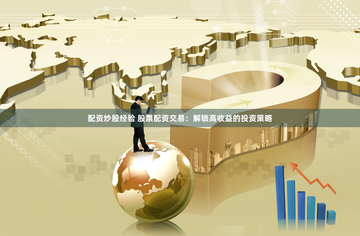 配资炒股经验 股票配资交易:解锁高收益的投资策略