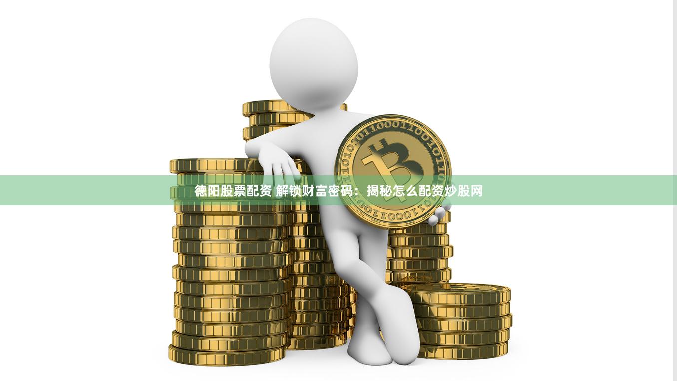 德阳股票配资 解锁财富密码:揭秘怎么配资炒股网
