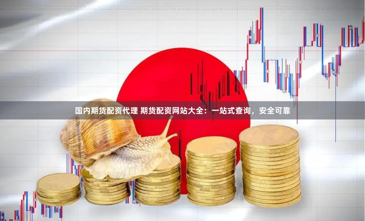 国内期货配资代理 期货配资网站大全:一站式查询,安全可靠