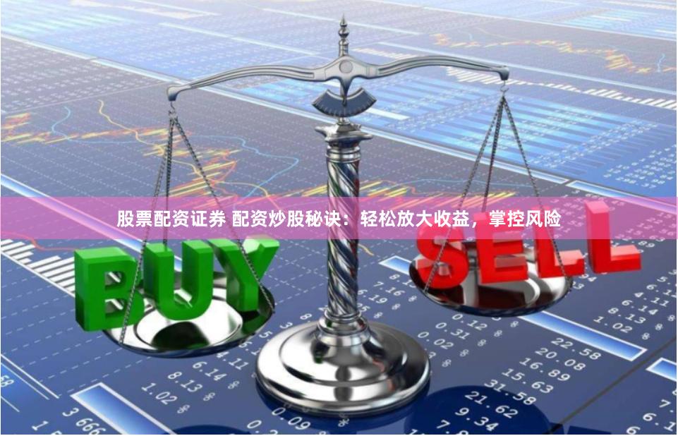 股票配资证券 配资炒股秘诀:轻松放大收益,掌控风险
