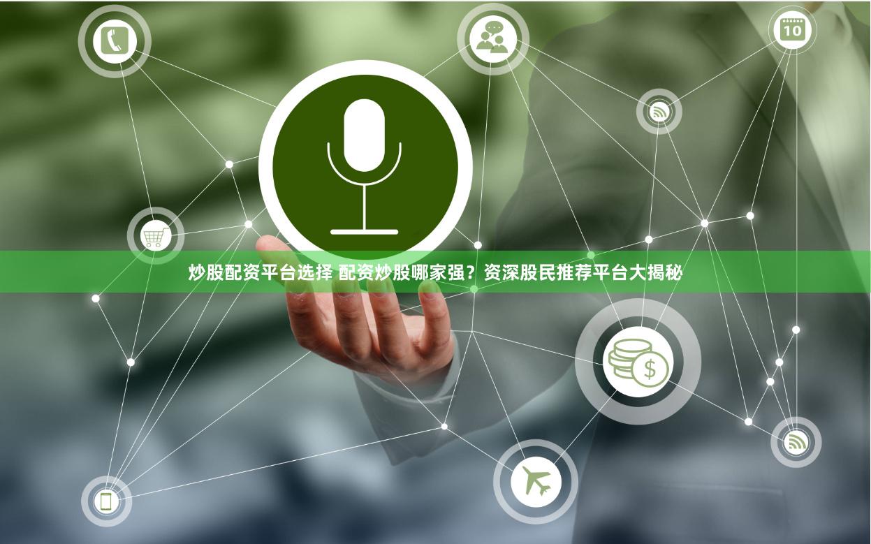 炒股配资平台选择 配资炒股哪家强?资深股民推荐平台大揭秘