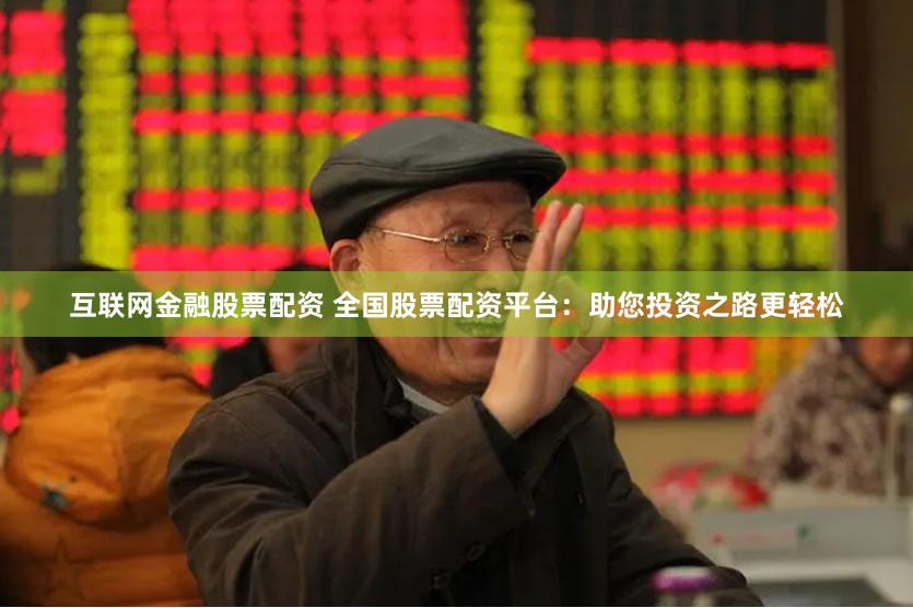互联网金融股票配资 全国股票配资平台:助您投资之路更轻松