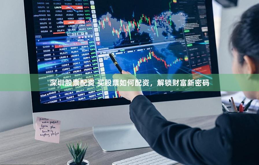 深圳股票配资 买股票如何配资,解锁财富新密码