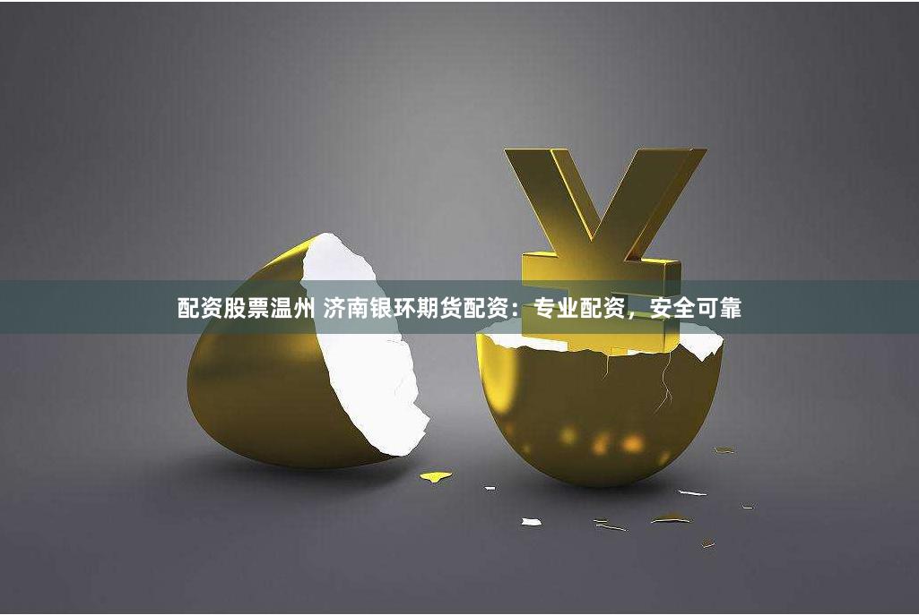 配资股票温州 济南银环期货配资:专业配资,安全可靠