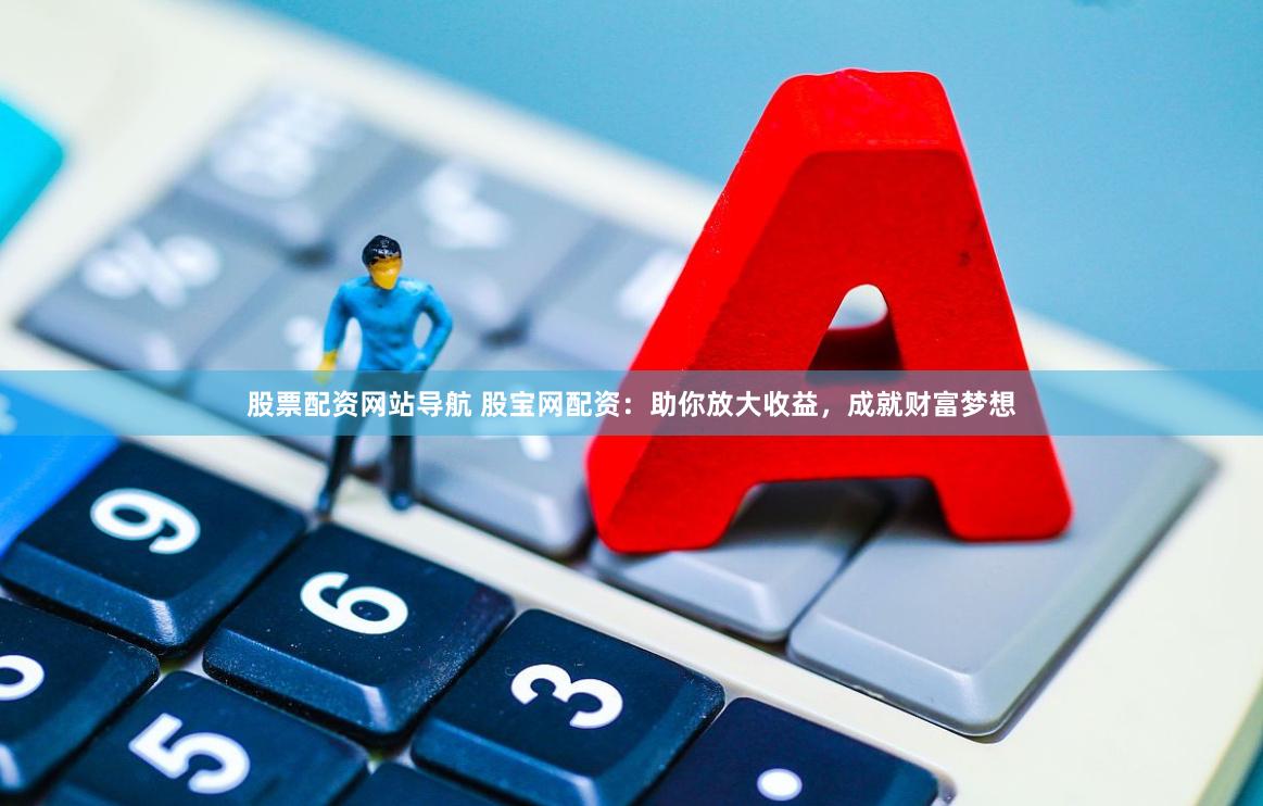 股票配资网站导航 股宝网配资:助你放大收益,成就财富梦想