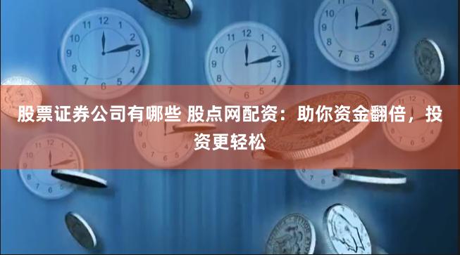 股票证券公司有哪些 股点网配资:助你资金翻倍,投资更轻松