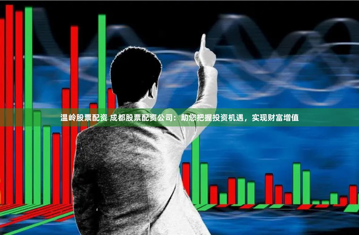 温岭股票配资 成都股票配资公司:助您把握投资机遇,实现财富增值