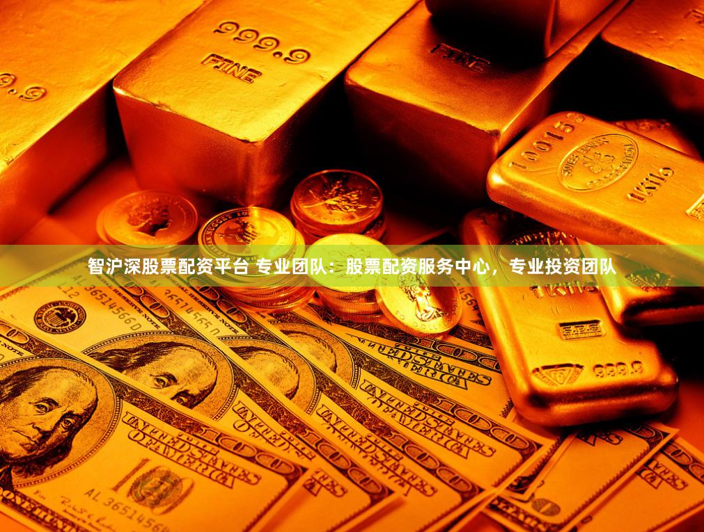智沪深股票配资平台 专业团队:股票配资服务中心,专业投资团队
