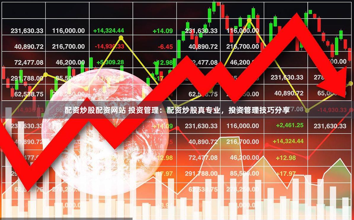 配资炒股配资网站 投资管理:配资炒股真专业,投资管理技巧分享