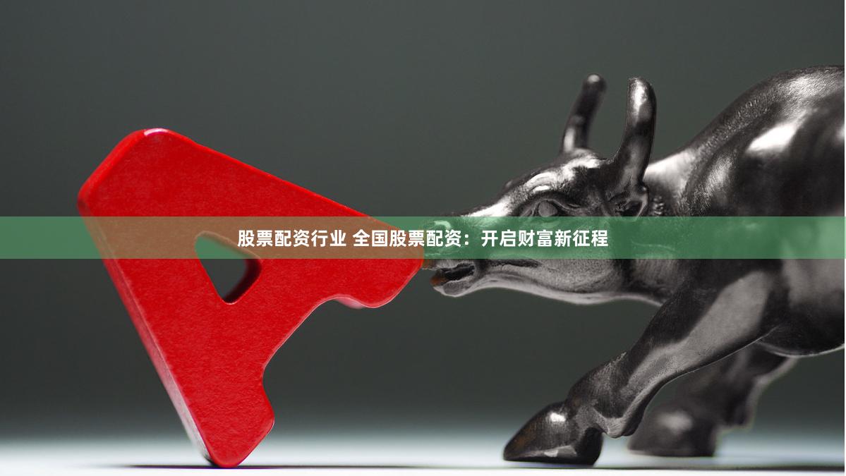 股票配资行业 全国股票配资:开启财富新征程
