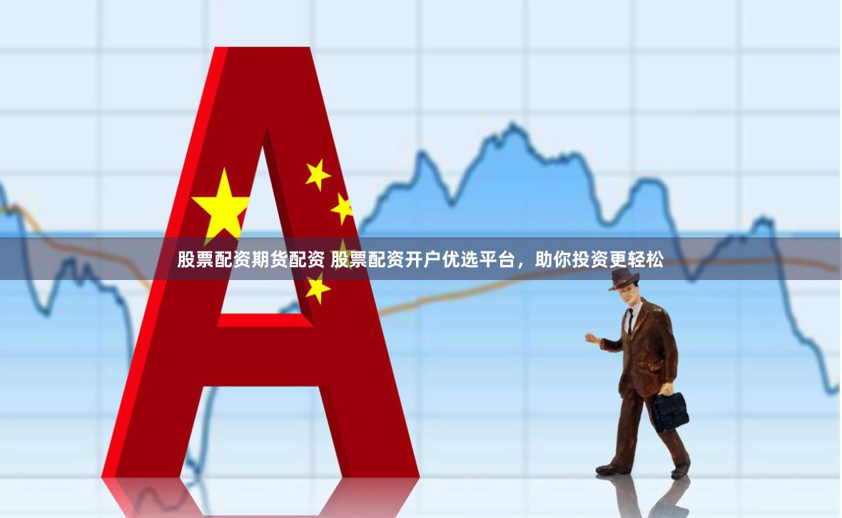股票配资期货配资 股票配资开户优选平台,助你投资更轻松