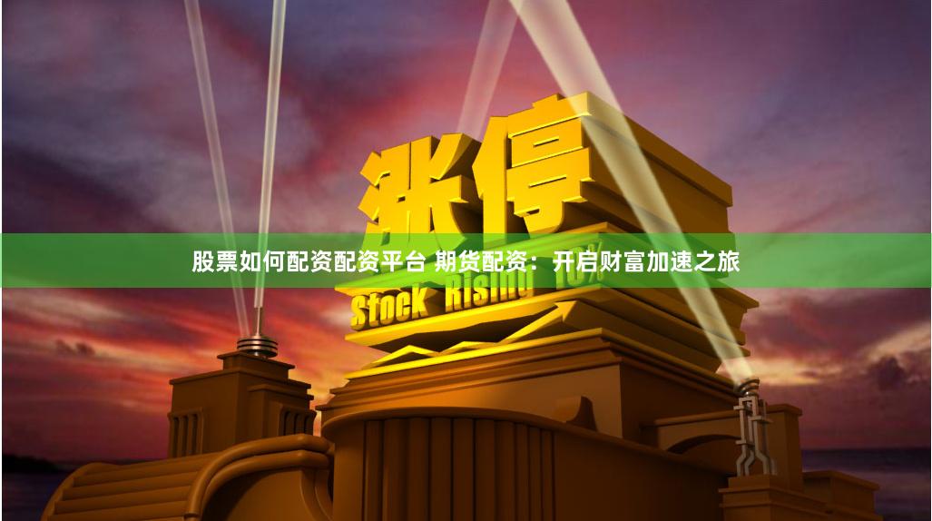 股票如何配资配资平台 期货配资:开启财富加速之旅