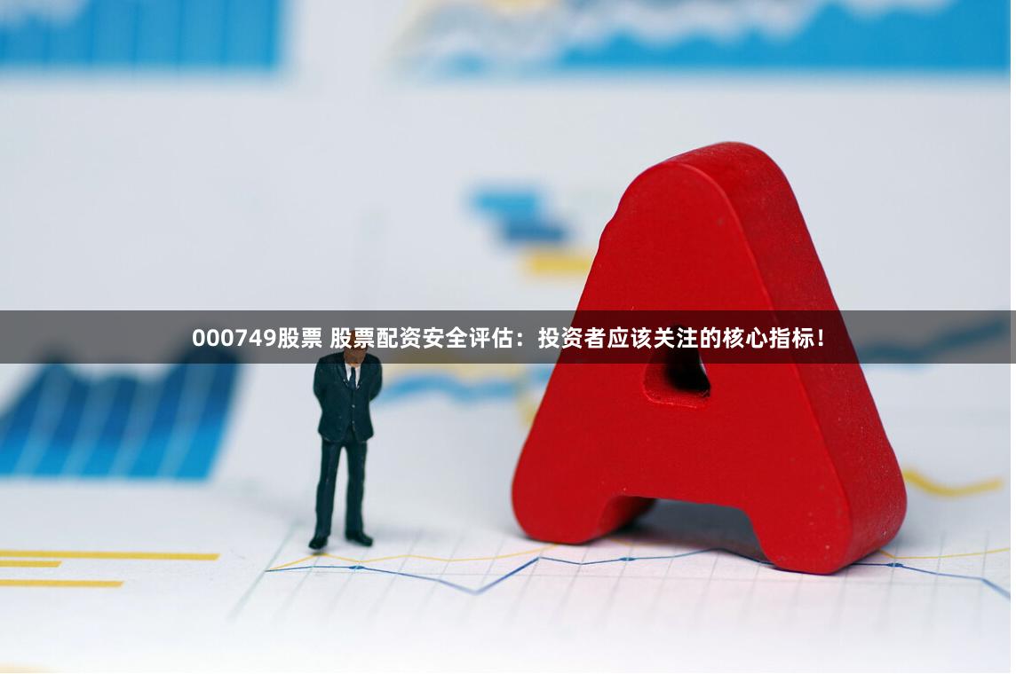 000749股票 股票配资安全评估:投资者应该关注的核心指标!