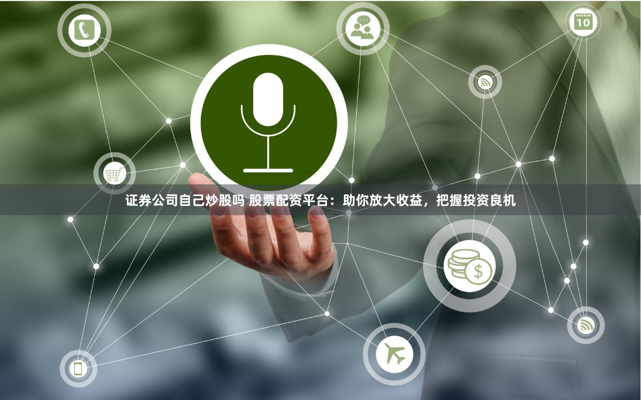 证券公司自己炒股吗 股票配资平台:助你放大收益,把握投资良机