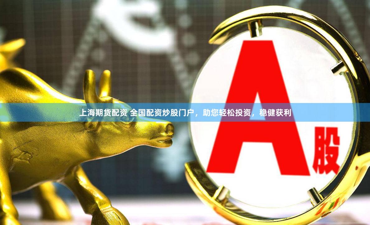 上海期货配资 全国配资炒股门户,助您轻松投资,稳健获利