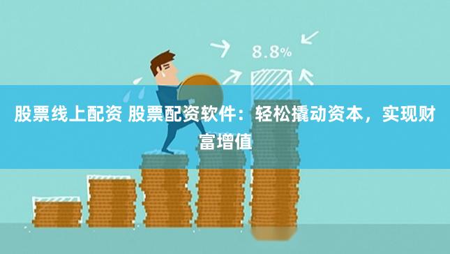 股票线上配资 股票配资软件:轻松撬动资本,实现财富增值