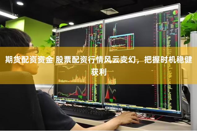 期货配资资金 股票配资行情风云变幻,把握时机稳健获利