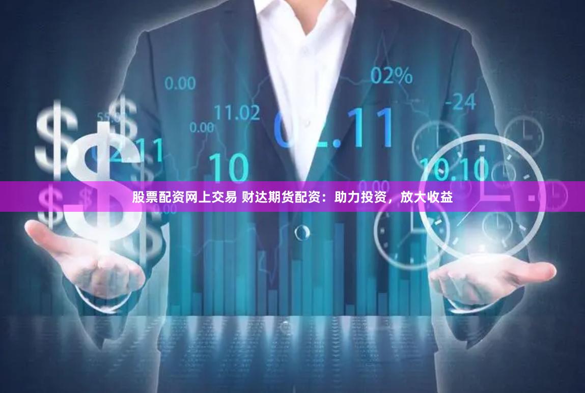股票配资网上交易 财达期货配资:助力投资,放大收益