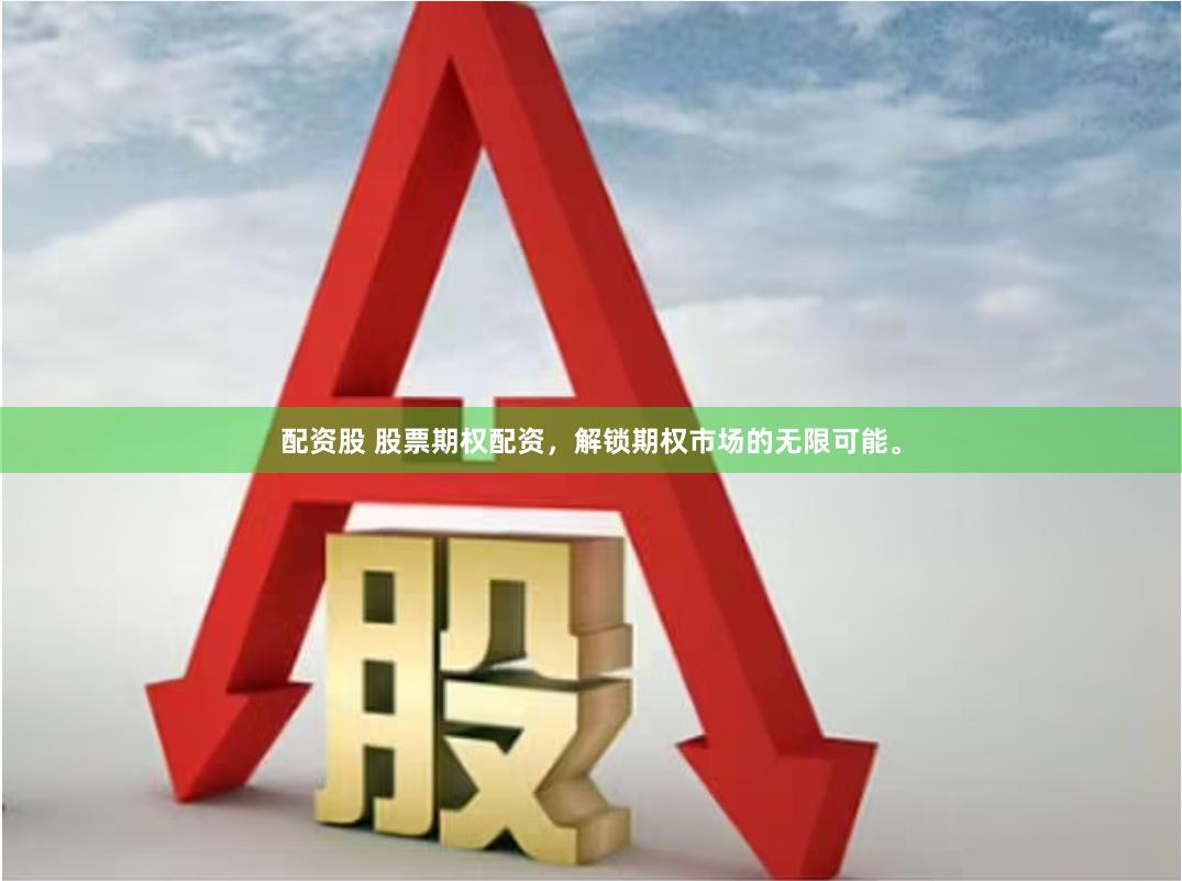 配资股 股票期权配资,解锁期权市场的无限可能。