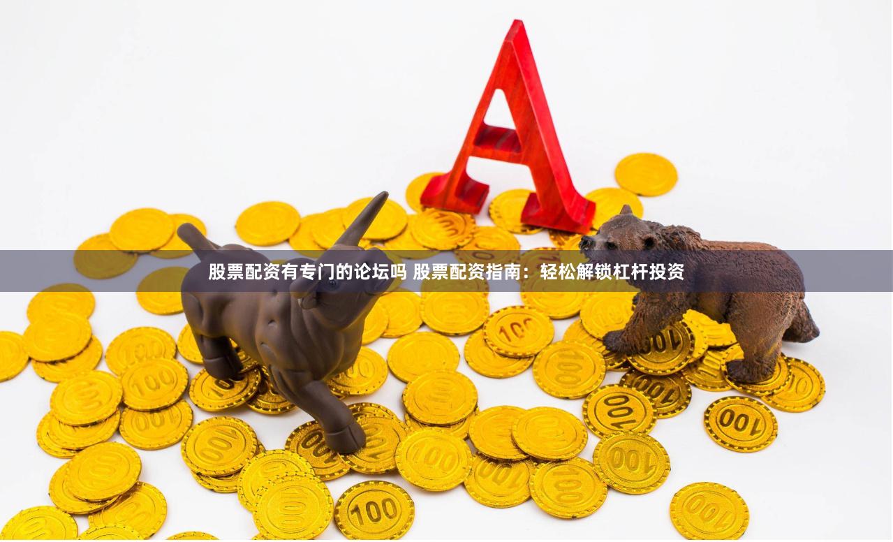 股票配资有专门的论坛吗 股票配资指南:轻松解锁杠杆投资