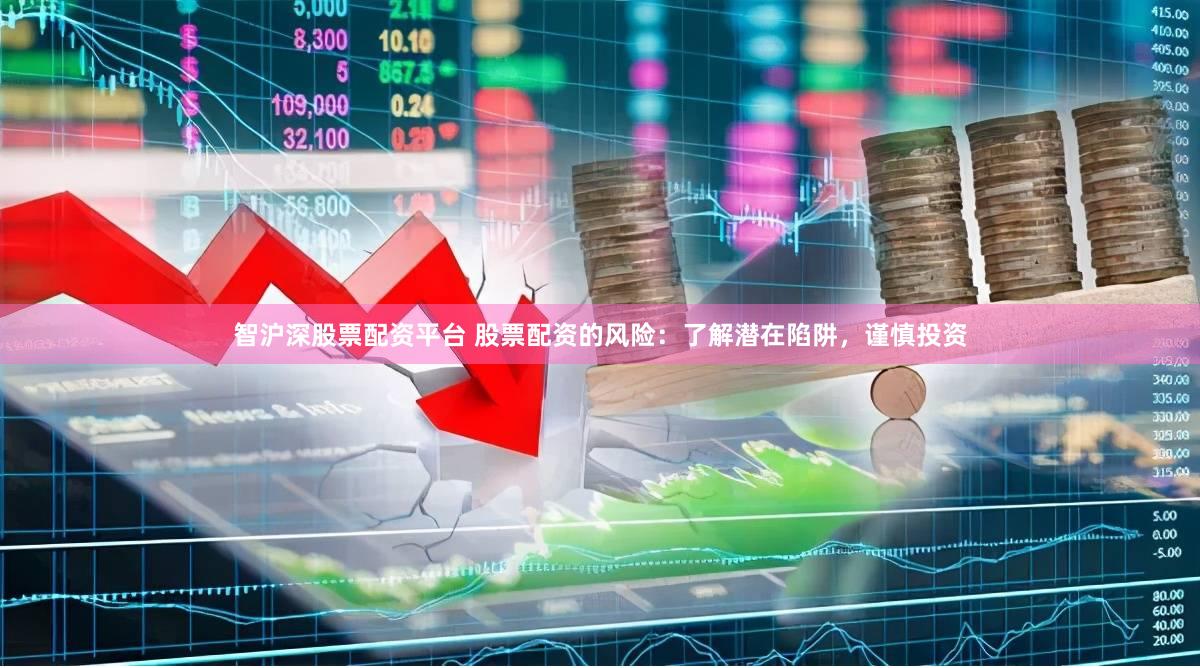 智沪深股票配资平台 股票配资的风险:了解潜在陷阱,谨慎投资