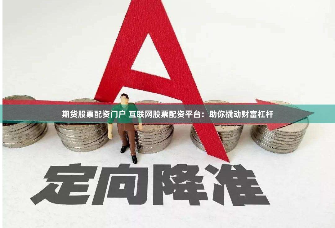 期货股票配资门户 互联网股票配资平台:助你撬动财富杠杆