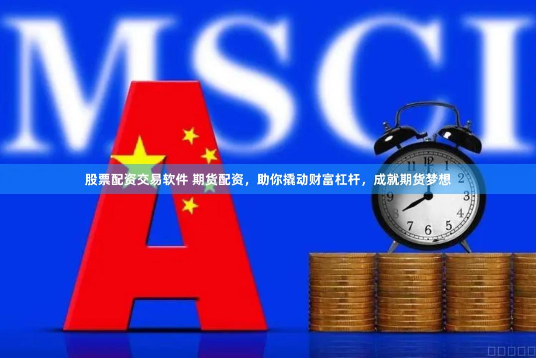 股票配资交易软件 期货配资,助你撬动财富杠杆,成就期货梦想