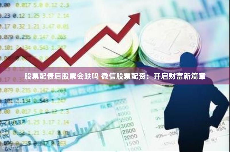 股票配债后股票会跌吗 微信股票配资:开启财富新篇章