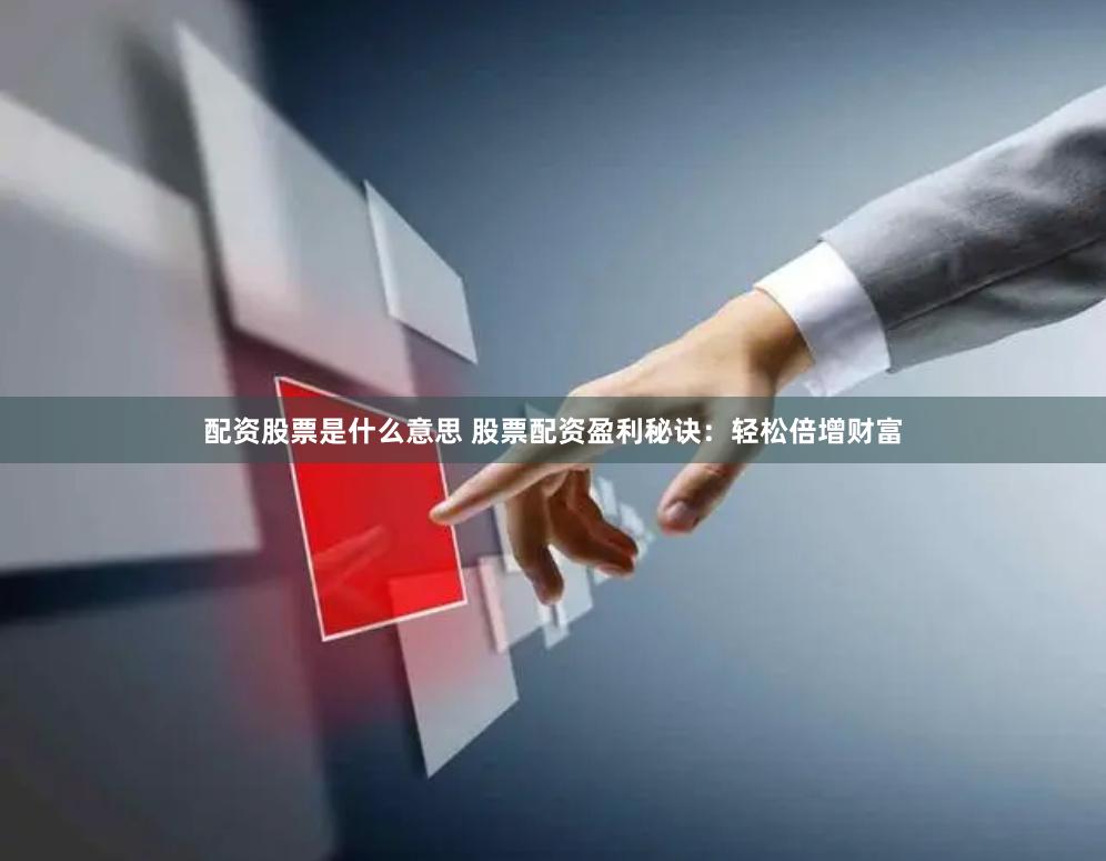 配资股票是什么意思 股票配资盈利秘诀:轻松倍增财富