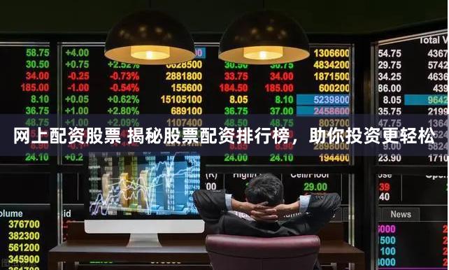 网上配资股票 揭秘股票配资排行榜,助你投资更轻松