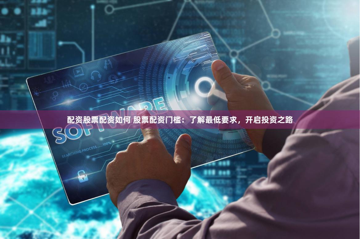 配资股票配资如何 股票配资门槛:了解最低要求,开启投资之路