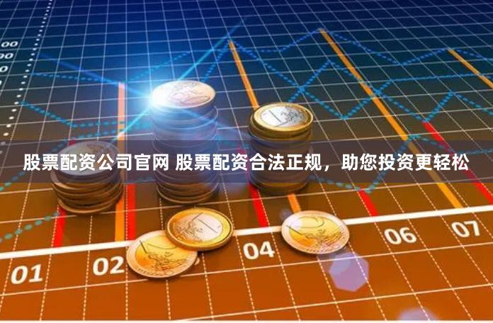 股票配资公司官网 股票配资合法正规,助您投资更轻松