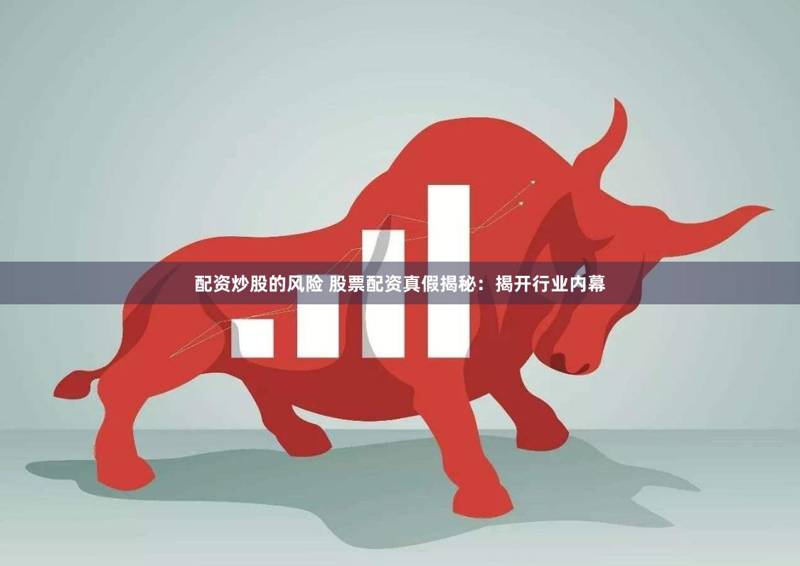 配资炒股的风险 股票配资真假揭秘:揭开行业内幕