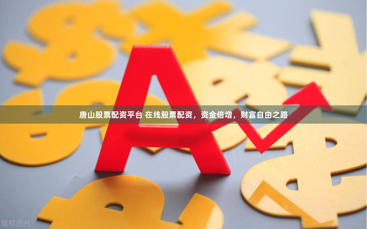 唐山股票配资平台 在线股票配资,资金倍增,财富自由之路