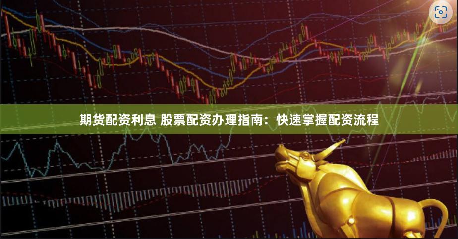 期货配资利息 股票配资办理指南:快速掌握配资流程