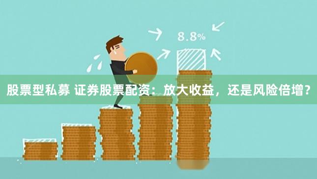 股票型私募 证券股票配资:放大收益,还是风险倍增?
