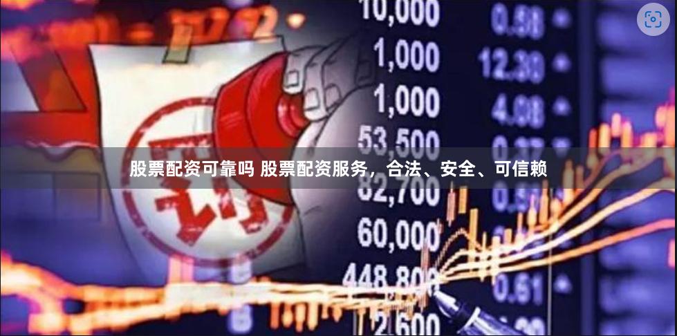 股票配资可靠吗 股票配资服务,合法、安全、可信赖