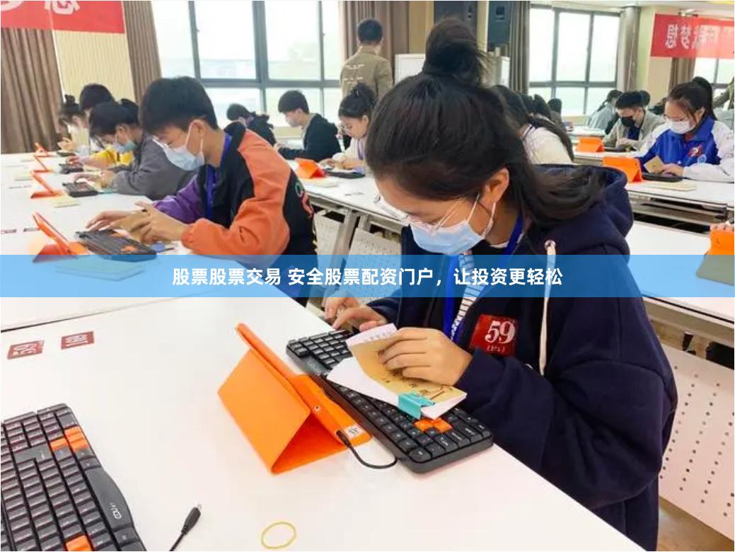 股票股票交易 安全股票配资门户,让投资更轻松