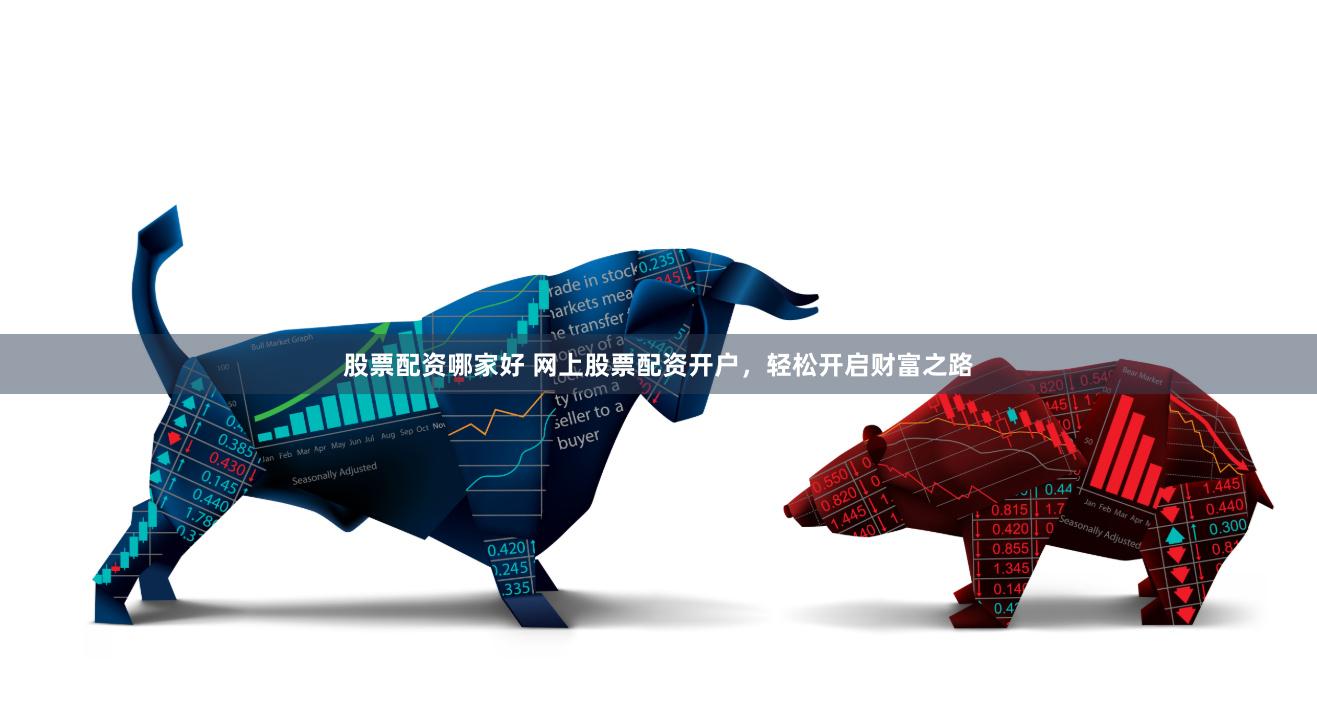 股票配资哪家好 网上股票配资开户,轻松开启财富之路